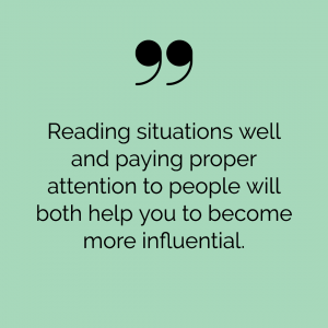"Reading situations well and paying proper attention to people will both help you to become more influential"